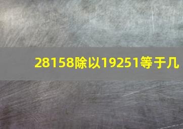 28158除以19251等于几