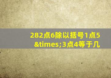 282点6除以括号1点5×3点4等于几