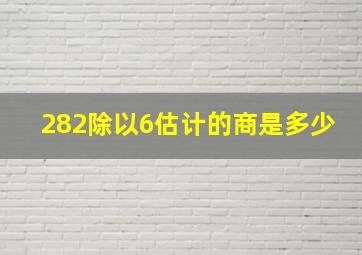 282除以6估计的商是多少