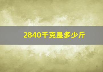 2840千克是多少斤