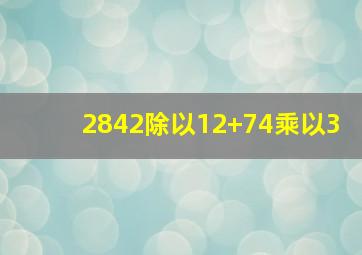 2842除以12+74乘以3