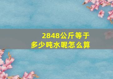 2848公斤等于多少吨水呢怎么算