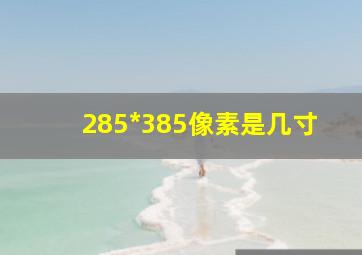 285*385像素是几寸