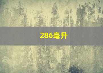 286毫升