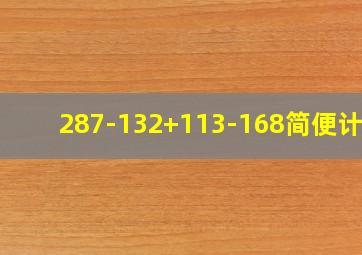 287-132+113-168简便计算