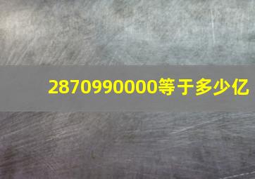 2870990000等于多少亿