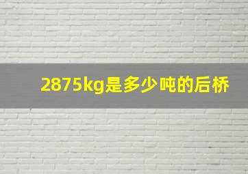 2875kg是多少吨的后桥