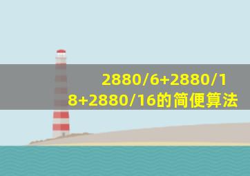 2880/6+2880/18+2880/16的简便算法