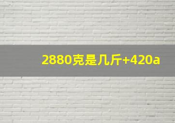 2880克是几斤+420a