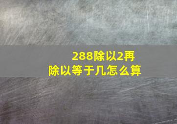 288除以2再除以等于几怎么算