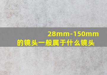 28mm-150mm的镜头一般属于什么镜头