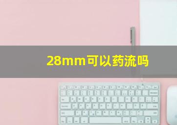 28mm可以药流吗