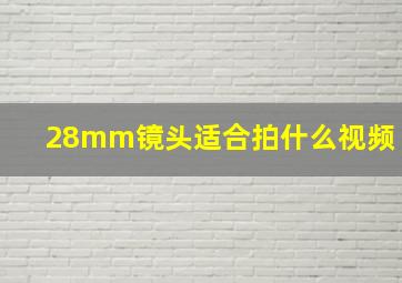 28mm镜头适合拍什么视频