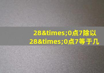 28×0点7除以28×0点7等于几