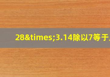 28×3.14除以7等于几