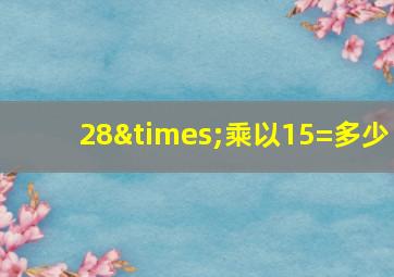 28×乘以15=多少