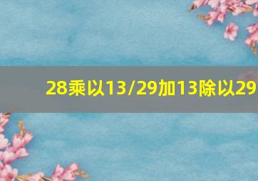 28乘以13/29加13除以29