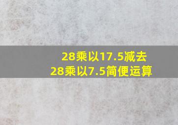 28乘以17.5减去28乘以7.5简便运算