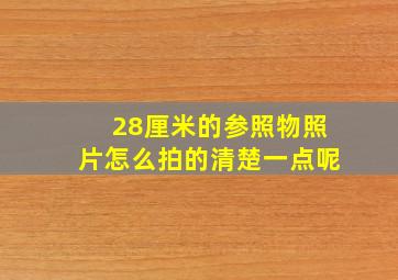 28厘米的参照物照片怎么拍的清楚一点呢