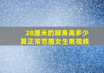 28厘米的脚身高多少算正常范围女生呢视频