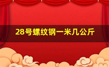 28号螺纹钢一米几公斤