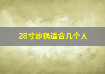 28寸炒锅适合几个人