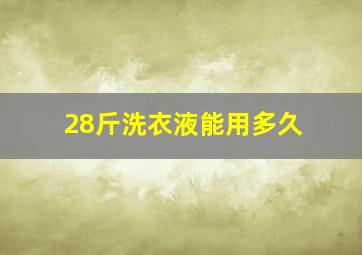 28斤洗衣液能用多久