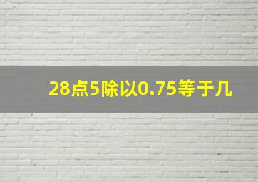 28点5除以0.75等于几