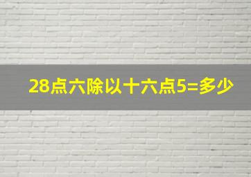 28点六除以十六点5=多少