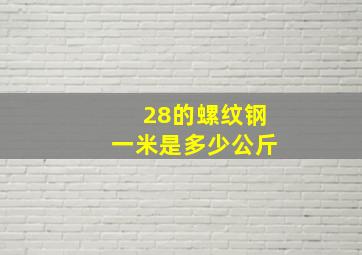 28的螺纹钢一米是多少公斤