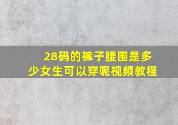 28码的裤子腰围是多少女生可以穿呢视频教程