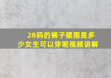 28码的裤子腰围是多少女生可以穿呢视频讲解