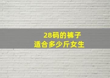 28码的裤子适合多少斤女生