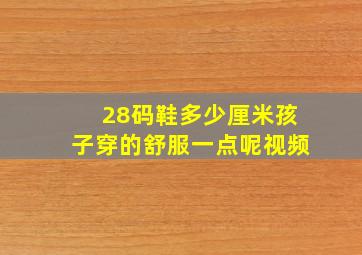 28码鞋多少厘米孩子穿的舒服一点呢视频