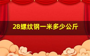 28螺纹钢一米多少公斤