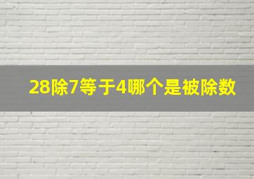 28除7等于4哪个是被除数