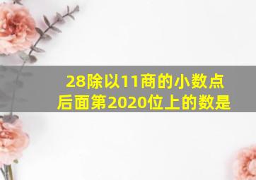 28除以11商的小数点后面第2020位上的数是