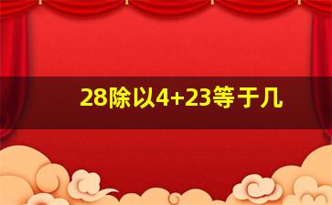 28除以4+23等于几