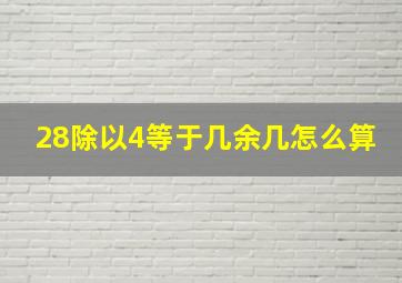 28除以4等于几余几怎么算