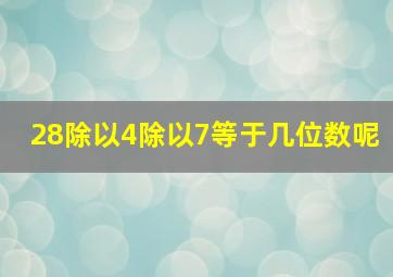 28除以4除以7等于几位数呢