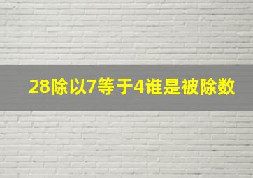 28除以7等于4谁是被除数