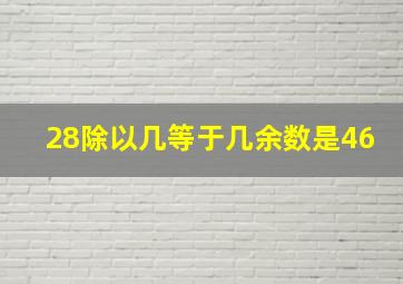 28除以几等于几余数是46