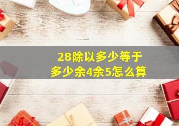 28除以多少等于多少余4余5怎么算