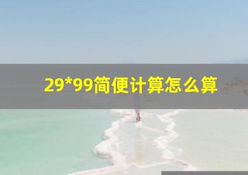 29*99简便计算怎么算