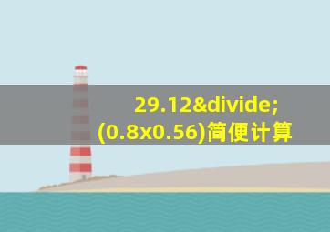 29.12÷(0.8x0.56)简便计算