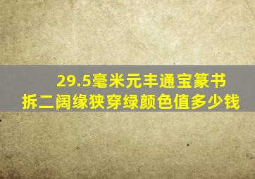 29.5毫米元丰通宝篆书拆二阔缘狭穿绿颜色值多少钱