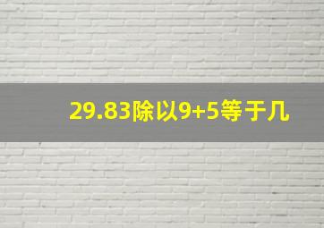 29.83除以9+5等于几