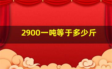 2900一吨等于多少斤