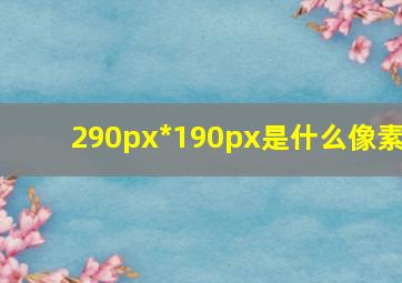 290px*190px是什么像素