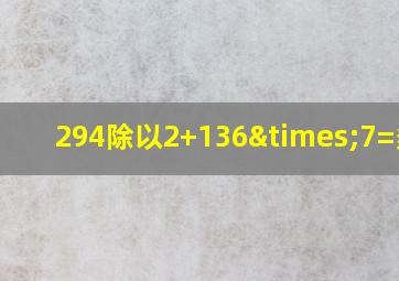 294除以2+136×7=多少